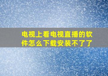 电视上看电视直播的软件怎么下载安装不了了