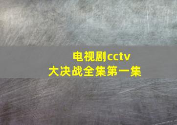 电视剧cctv大决战全集第一集