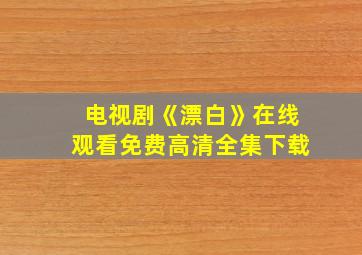 电视剧《漂白》在线观看免费高清全集下载