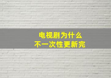 电视剧为什么不一次性更新完