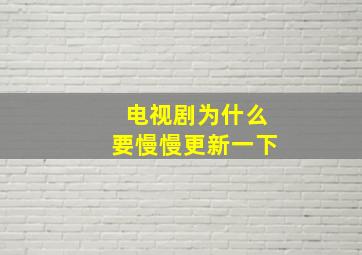 电视剧为什么要慢慢更新一下