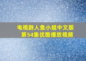 电视剧人鱼小姐中文版第54集优酷播放视频