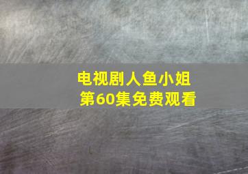 电视剧人鱼小姐第60集免费观看