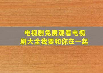 电视剧免费观看电视剧大全我要和你在一起