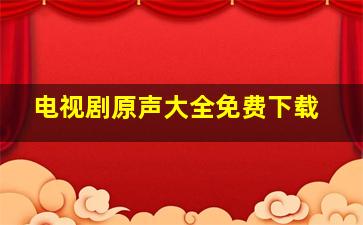 电视剧原声大全免费下载