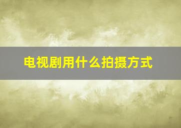 电视剧用什么拍摄方式