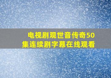 电视剧观世音传奇50集连续剧字幕在线观看