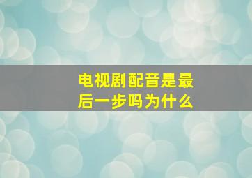 电视剧配音是最后一步吗为什么