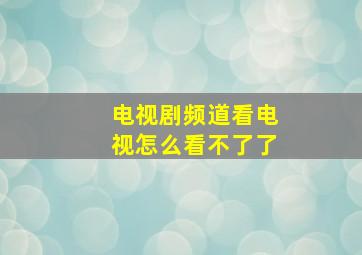 电视剧频道看电视怎么看不了了