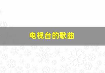 电视台的歌曲