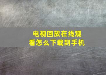 电视回放在线观看怎么下载到手机