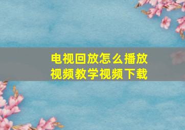 电视回放怎么播放视频教学视频下载