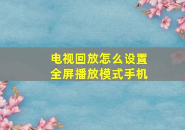 电视回放怎么设置全屏播放模式手机