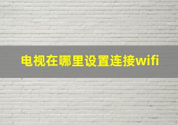 电视在哪里设置连接wifi