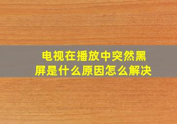 电视在播放中突然黑屏是什么原因怎么解决