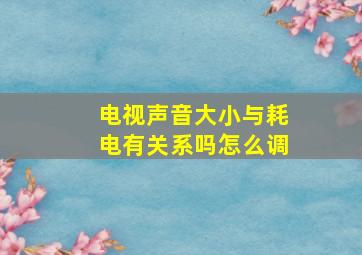 电视声音大小与耗电有关系吗怎么调