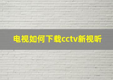 电视如何下载cctv新视听