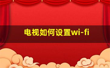 电视如何设置wi-fi