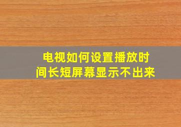 电视如何设置播放时间长短屏幕显示不出来