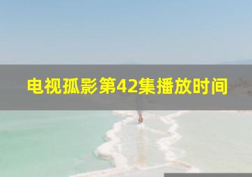 电视孤影第42集播放时间