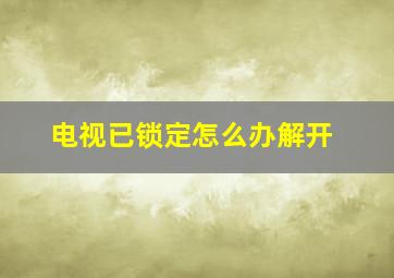 电视已锁定怎么办解开