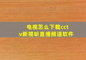 电视怎么下载cctv新视听直播频道软件