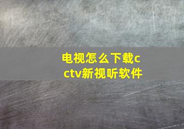 电视怎么下载cctv新视听软件