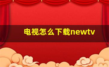 电视怎么下载newtv