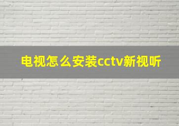 电视怎么安装cctv新视听