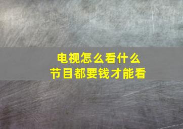 电视怎么看什么节目都要钱才能看