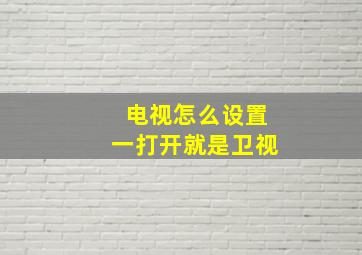 电视怎么设置一打开就是卫视