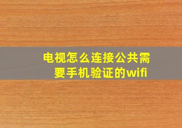 电视怎么连接公共需要手机验证的wifi