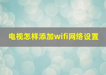 电视怎样添加wifi网络设置