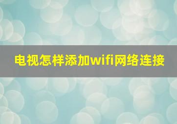 电视怎样添加wifi网络连接