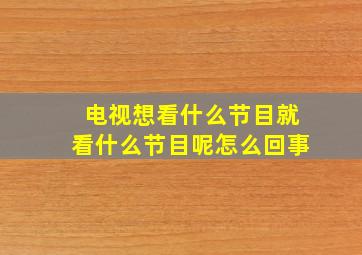 电视想看什么节目就看什么节目呢怎么回事