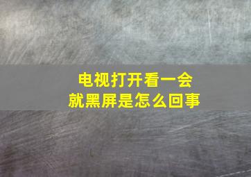 电视打开看一会就黑屏是怎么回事