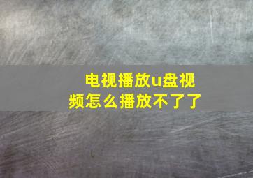 电视播放u盘视频怎么播放不了了