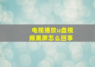 电视播放u盘视频黑屏怎么回事