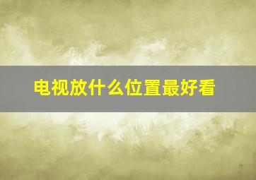 电视放什么位置最好看