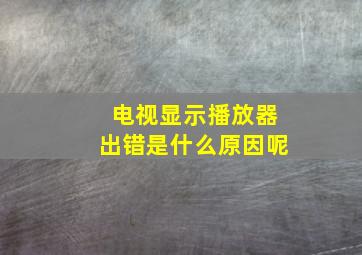 电视显示播放器出错是什么原因呢