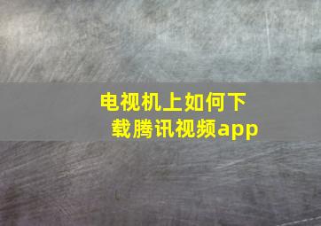 电视机上如何下载腾讯视频app