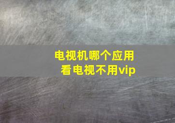 电视机哪个应用看电视不用vip