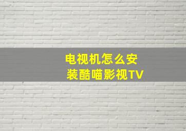 电视机怎么安装酷喵影视TV