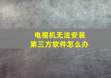 电视机无法安装第三方软件怎么办