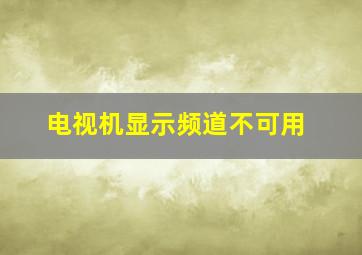 电视机显示频道不可用