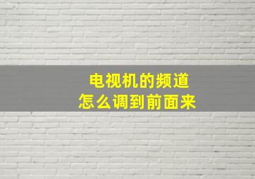 电视机的频道怎么调到前面来