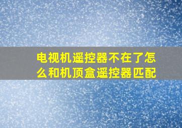 电视机遥控器不在了怎么和机顶盒遥控器匹配