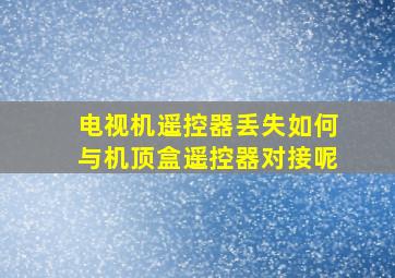 电视机遥控器丢失如何与机顶盒遥控器对接呢