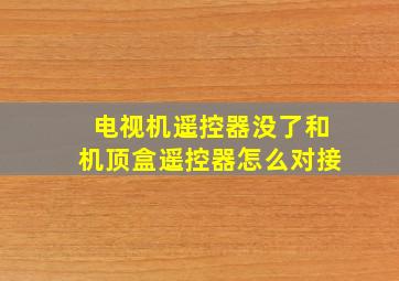 电视机遥控器没了和机顶盒遥控器怎么对接