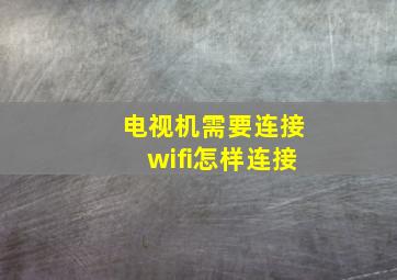 电视机需要连接wifi怎样连接